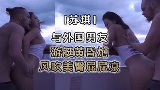  【苏琪】与外国男友游艇黄昏炮_风吹美臀屁屁凉_后入无套激烈抽插 